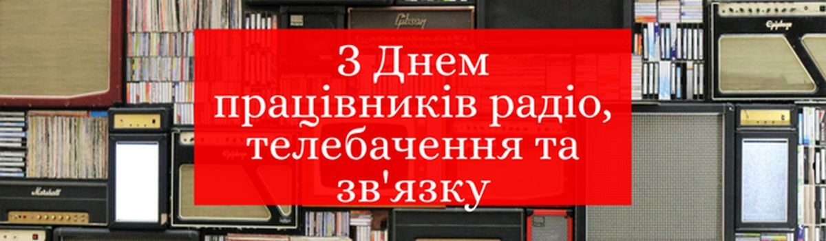 Шановні працівники радіо, телебачення та зв’язку!