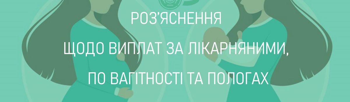 <strong>РОЗ’ЯСНЕННЯ ЩОДО ВИПЛАТ ЗА ЛІКАРНЯНИМИ,ПО ВАГІТНОСТІ ТА ПОЛОГАХ</strong>