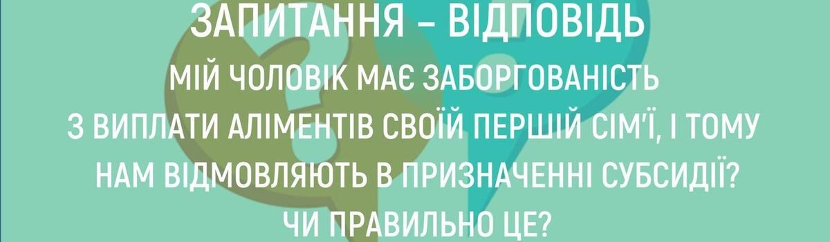 <strong>МІЙ ЧОЛОВІК МАЄ ЗАБОРГОВАНІСТЬ З ВИПЛАТИ АЛІМЕНТІВ СВОЇЙ ПЕРШІЙ СІМ’Ї, І ТОМУ НАМ ВІДМОВЛЯЮТЬ В ПРИЗНАЧЕННІ СУБСИДІЇ? ЧИ ПРАВИЛЬНО ЦЕ?</strong>