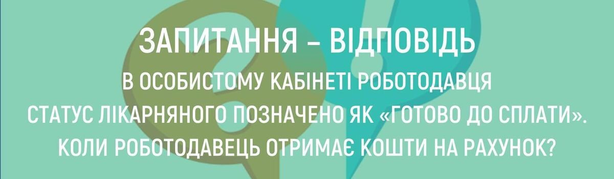 <strong>В ОСОБИСТОМУ КАБІНЕТІ РОБОТОДАВЦЯ СТАТУС ЛІКАРНЯНОГО ПОЗНАЧЕНО ЯК «ГОТОВО ДО СПЛАТИ». КОЛИ РОБОТОДАВЕЦЬ ОТРИМАЄ КОШТИ НА РАХУНОК?</strong>