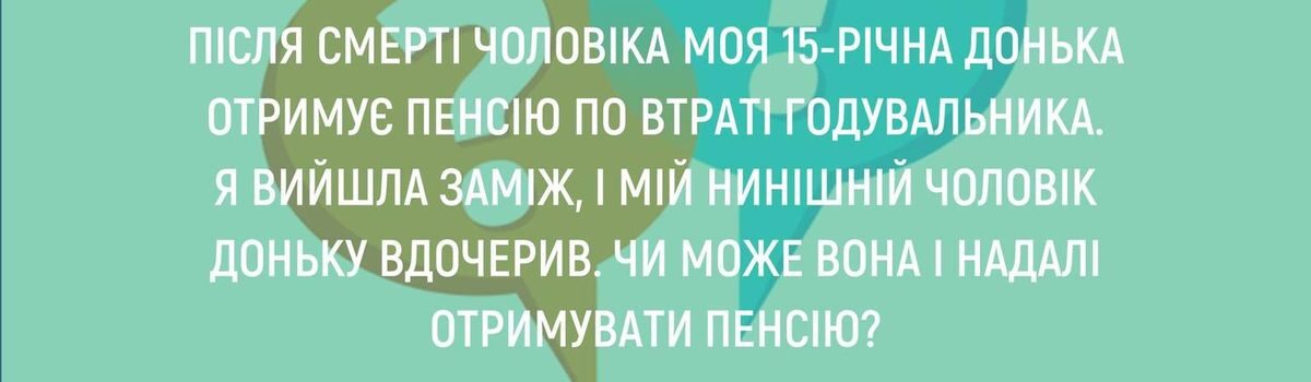 <strong>ПІСЛЯ СМЕРТІ ЧОЛОВІКА МОЯ 15-РІЧНА ДОНЬКА ОТРИМУЄ ПЕНСІЮ ПО ВТРАТІ ГОДУВАЛЬНИКА. Я ВИЙШЛА ЗАМІЖ, І МІЙ НИНІШНІЙ ЧОЛОВІК ДОНЬКУ ВДОЧЕРИВ. ЧИ МОЖЕ ВОНА І НАДАЛІ ОТРИМУВАТИ ПЕНСІЮ?</strong>