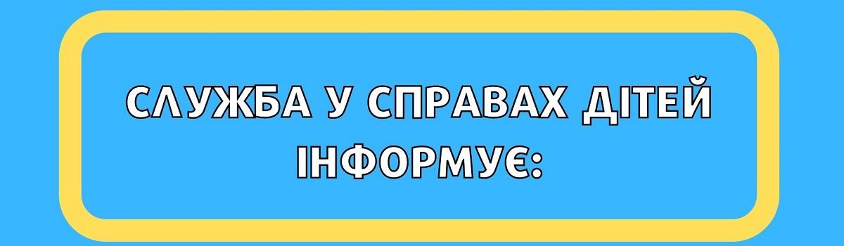 СЛУЖБА У СПРАВАХ ДІТЕЙ  інформує :