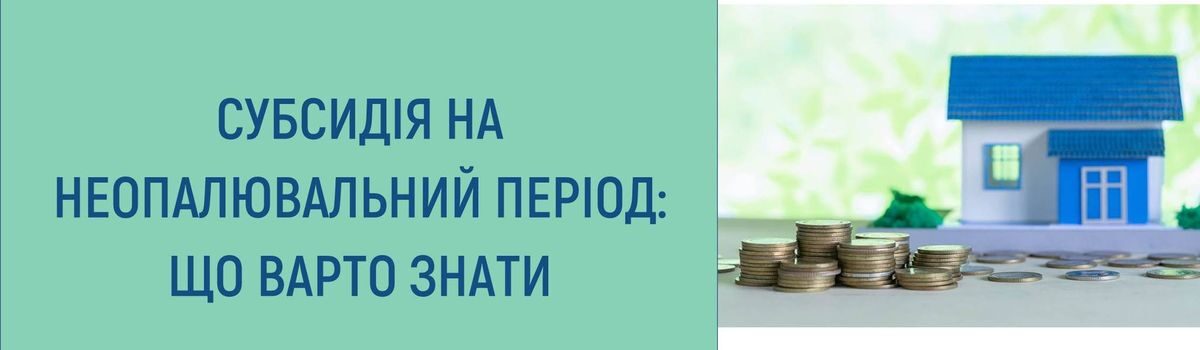 СУБСИДІЯ НА НЕОПАЛЮВАЛЬНИЙ ПЕРІОД: ЩО ВАРТО ЗНАТИ