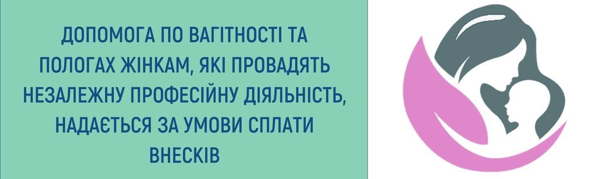 ДОПОМОГА ПО ВАГІТНОСТІ ТА ПОЛОГАХ ЖІНКАМ, ЯКІ ПРОВАДЯТЬ НЕЗАЛЕЖНУ ПРОФЕСІЙНУ ДІЯЛЬНІСТЬ, НАДАЄТЬСЯ ЗА УМОВИ СПЛАТИ ВНЕСКІВ