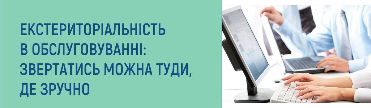 ЕКСТЕРИТОРІАЛЬНІСТЬ В ОБСЛУГОВУВАННІ: ЗВЕРТАТИСЬ МОЖНА ТУДИ, ДЕ ЗРУЧНО