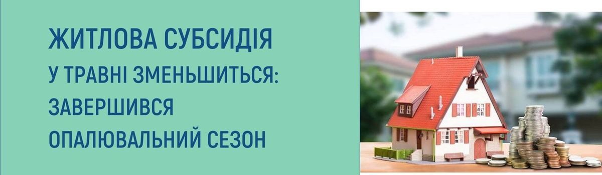 ЖИТЛОВА СУБСИДІЯ У ТРАВНІ ЗМЕНЬШИТЬСЯ: ЗАВЕРШИВСЯ ОПАЛЮВАЛЬНИЙ СЕЗОН