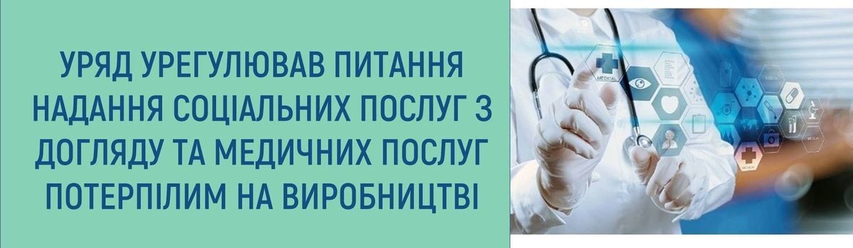 УРЯД УРЕГУЛЮВАВ ПИТАННЯ НАДАННЯ СОЦІАЛЬНИХ ПОСЛУГ З ДОГЛЯДУ ТА МЕДИЧНИХ ПОСЛУГ ПОТЕРПІЛИМ НА ВИРОБНИЦТВІ