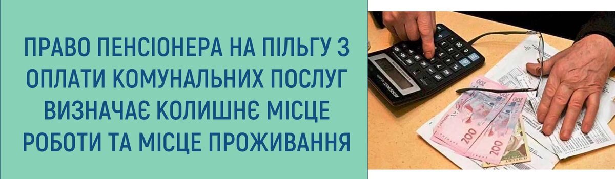 ПРАВО ПЕНСІОНЕРА НА ПІЛЬГУ З ОПЛАТИ КОМУНАЛЬНИХ ПОСЛУГ ВИЗНАЧАЄ КОЛИШНЄ МІСЦЕ РОБОТИ ТА МІСЦЕ ПРОЖИВАННЯ