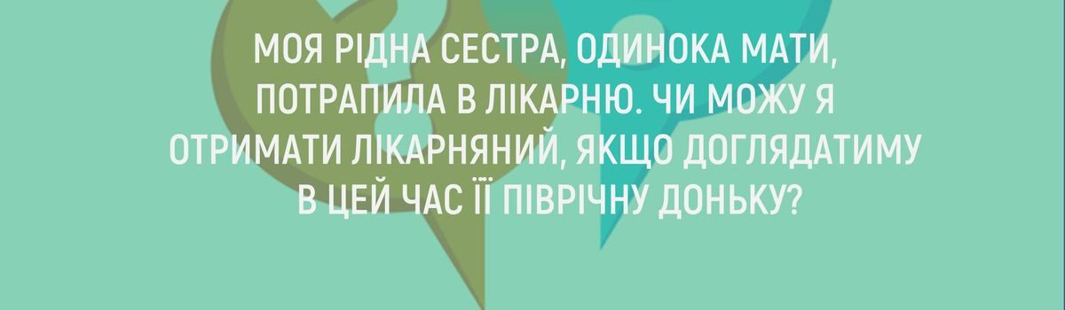 МОЯ РІДНА СЕСТРА, ОДИНОКА МАТИ, ПОТРАПИЛА В ЛІКАРНЮ. ЧИ МОЖУ Я ОТРИМАТИ ЛІКАРНЯНИЙ, ЯКЩО ДОГЛЯДАТИМУ В ЦЕЙ ЧАС ЇЇ ПІВРІЧНУ ДОНЬКУ?