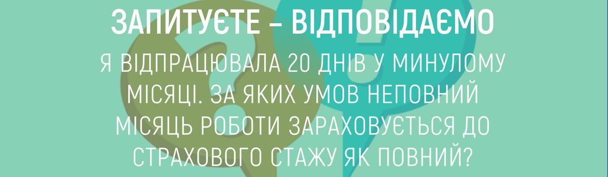 Я ВІДПРАЦЮВАЛА 20 ДНІВ У МИНУЛОМУ МІСЯЦІ. ЗА ЯКИХ УМОВ НЕПОВНИЙ МІСЯЦЬ РОБОТИ ЗАРАХОВУЄТЬСЯ ДО СТРАХОВОГО СТАЖУ ЯК ПОВНИЙ?