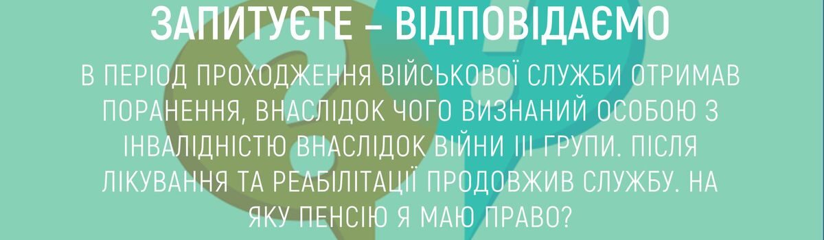 В ПЕРІОД ПРОХОДЖЕННЯ ВІЙСЬКОВОЇ СЛУЖБИ ОТРИМАВ ПОРАНЕННЯ, ВНАСЛІДОК ЧОГО ВИЗНАНИЙ ОСОБОЮ З ІНВАЛІДНІСТЮ ВНАСЛІДОК ВІЙНИ ІІІ ГРУПИ. ПІСЛЯ ЛІКУВАННЯ ТА РЕАБІЛІТАЦІЇ ПРОДОВЖИВ СЛУЖБУ. НА ЯКУ ПЕНСІЮ Я МАЮ ПРАВО?