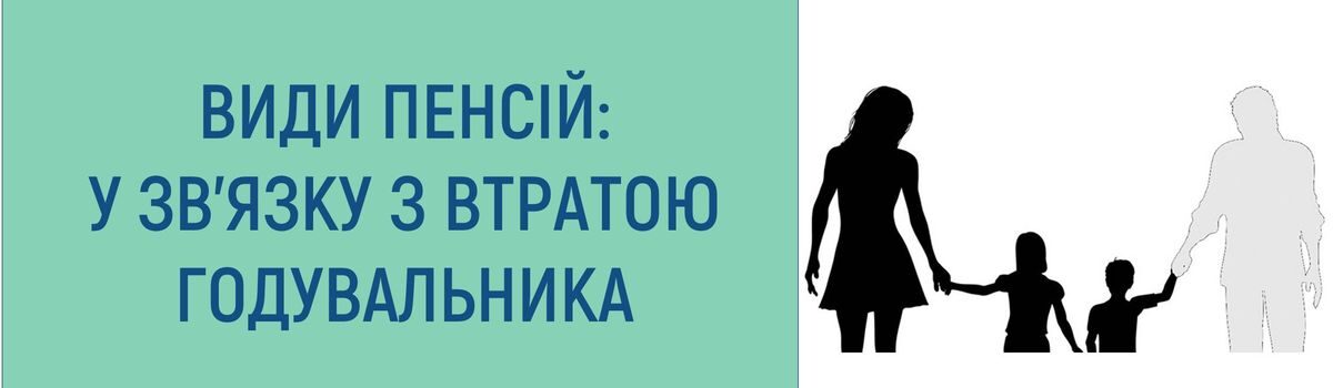 ВИДИ ПЕНСІЙ: У ЗВ’ЯЗКУ З ВТРАТОЮ ГОДУВАЛЬНИКА