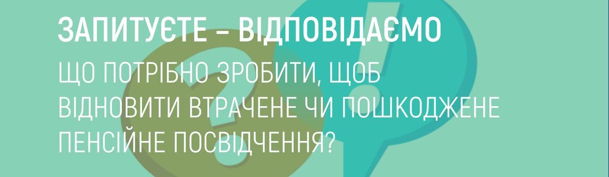 ЩО ПОТРІБНО ЗРОБИТИ, ЩОБ ВІДНОВИТИ ВТРАЧЕНЕ ЧИ ПОШКОДЖЕНЕ ПЕНСІЙНЕ ПОСВІДЧЕННЯ ?