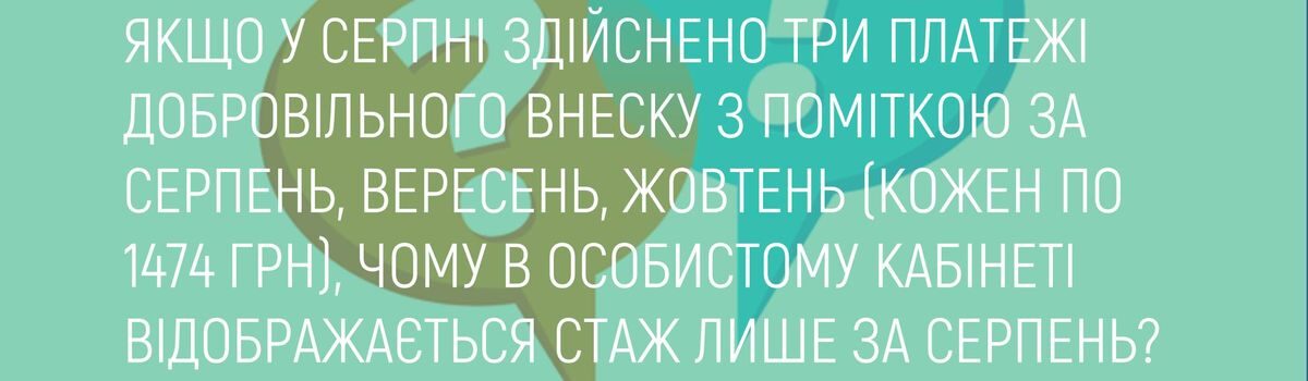 ЯКЩО У СЕРПНІ ЗДІЙСНЕНО ТРИ ПЛАТЕЖІ ДОБРОВІЛЬНОГО ВНЕСКУ З ПОМІТКОЮ ЗА СЕРПЕНЬ, ВЕРЕСЕНЬ, ЖОВТЕНЬ (КОЖЕН ПО 1474 ГРН), ЧОМУ В ОСОБИСТОМУ КАБІНЕТІ ВІДОБРАЖАЄТЬСЯ СТАЖ ЛИШЕ ЗА СЕРПЕНЬ?