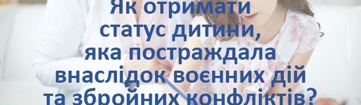 СТАТУС «ДИТИНА, ЯКА ПОСТРАЖДАЛА ВНАСЛІДОК ВОЄННИХ ДІЙ ТА ЗБРОЙНИХ КОНФЛІКТІВ»