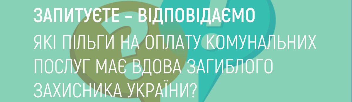 ЯКІ ПІЛЬГИ НА ОПЛАТУ КОМУНАЛЬНИХ ПОСЛУГ МАЄ ВДОВА ЗАГИБЛОГО ЗАХИСНИКА УКРАЇНИ ?