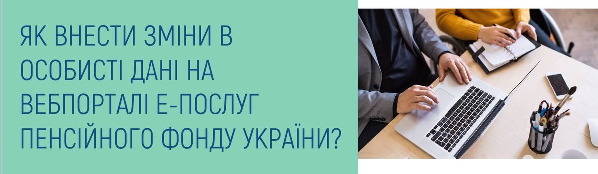 ЯК ВНЕСТИ ЗМІНИ В ОСОБИСТІ ДАНІ НА ВЕБПОРТАЛІ Е-ПОСЛУГ ПЕНСІЙНОГО ФОНДУ УКРАЇНИ?