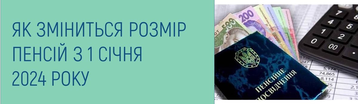 ЯК ЗМІНИТЬСЯ РОЗМІР ПЕНСІЙ З 1 СІЧНЯ 2024 РОКУ