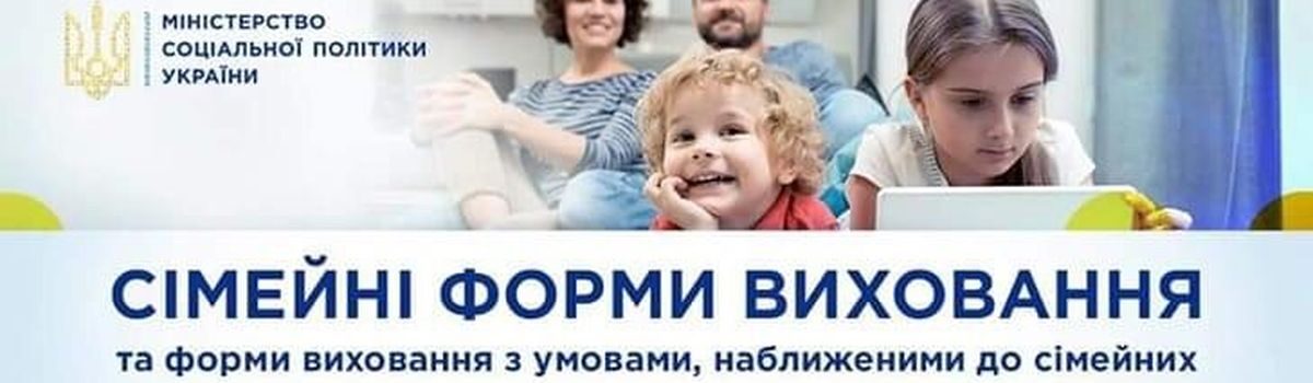 СІМЕЙНІ ФОРМИ ВИХОВАННЯ ДІТЕЙ, ЯКІ ЗАЛИШИЛИСЬ БЕЗ БАТЬКІВСЬКОГО ПІКЛУВАННЯ!