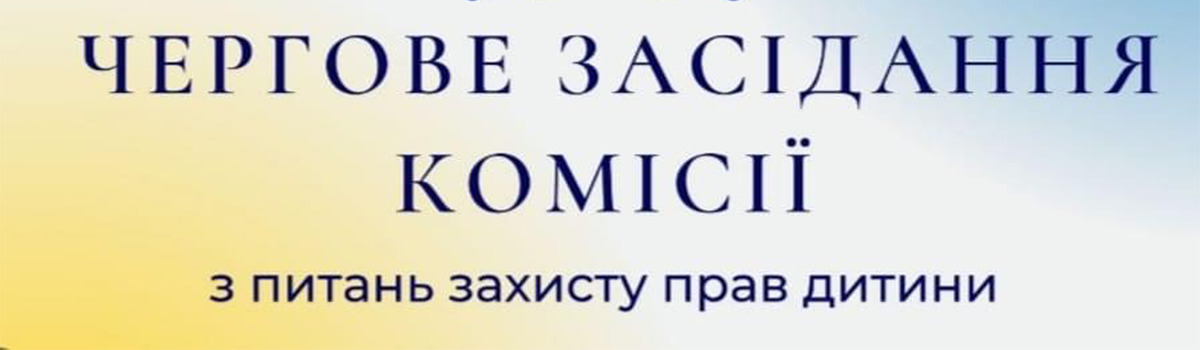 Відбулось засідання Комісії з питань захисту прав дитини